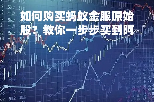 如何购买蚂蚁金服原始股？教你一步步买到阿里巴巴旗下金融巨头的股份