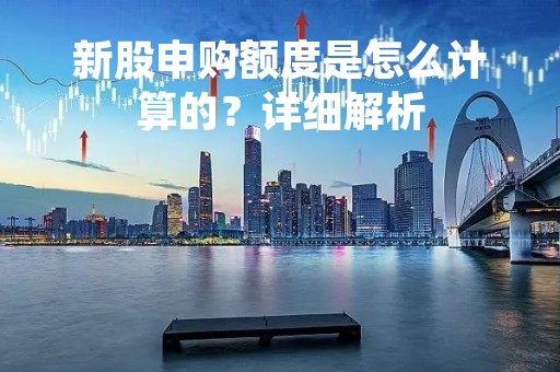 新股申购额度是怎么计算的？详细解析