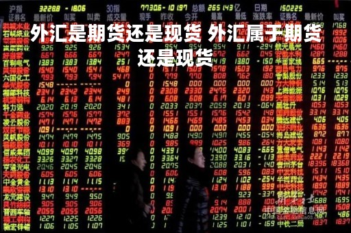 外汇是期货还是现货 外汇属于期货还是现货