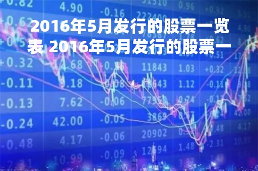 2016年5月发行的股票一览表 2016年5月发行的股票一览表及价格