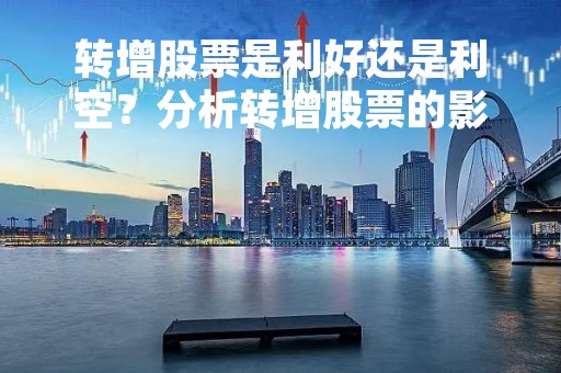 转增股票是利好还是利空？分析转增股票的影响和作用