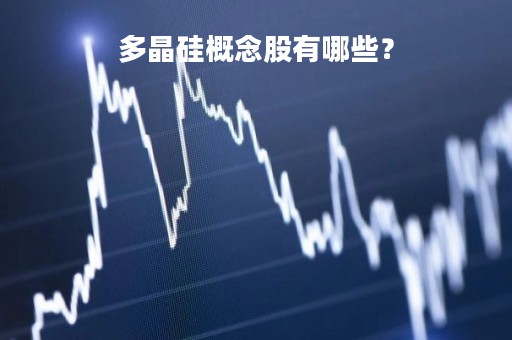 多晶硅概念股有哪些？