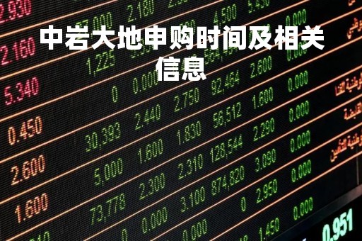 中岩大地申购时间及相关信息