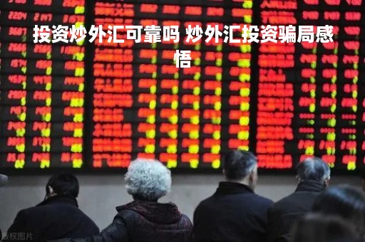 投资炒外汇可靠吗 炒外汇投资骗局感悟