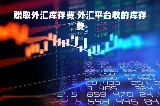 赚取外汇库存费 外汇平台收的库存费