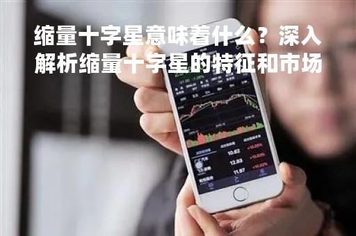 缩量十字星意味着什么？深入解析缩量十字星的特征和市场意义