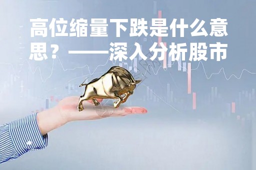高位缩量下跌是什么意思？——深入分析股市术语