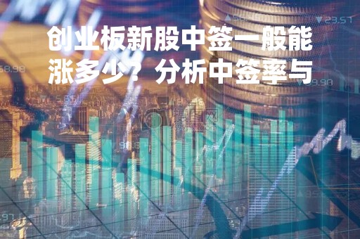 创业板新股中签一般能涨多少?分析中签率与市场表现 创业板新股中签一般能涨多少?分析中签率与市场表现