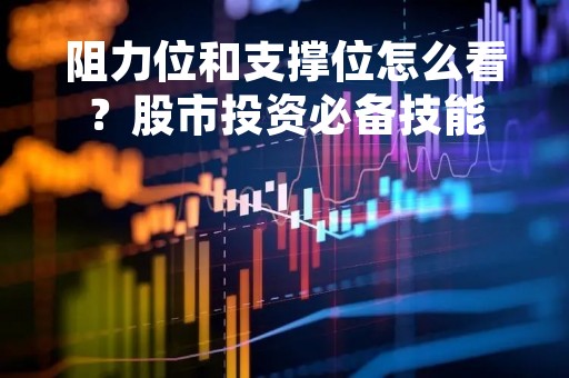 阻力位和支撑位怎么看？股市投资必备技能