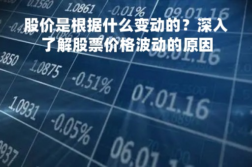 股价是根据什么变动的？深入了解股票价格波动的原因