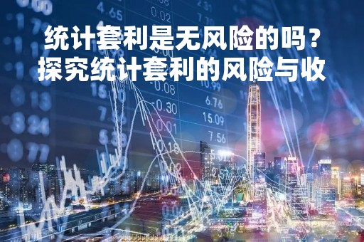 统计套利是无风险的吗？探究统计套利的风险与收益