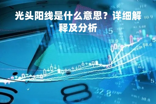 光头阳线是什么意思？详细解释及分析