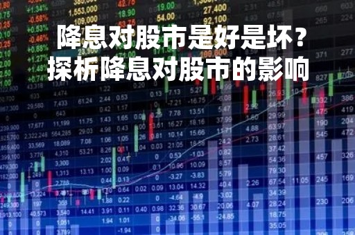  降息对股市是好是坏？探析降息对股市的影响 