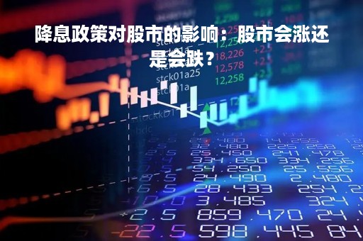 降息政策对股市的影响：股市会涨还是会跌？