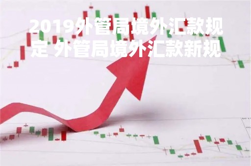 2019外管局境外汇款规定 外管局境外汇款新规 2019年