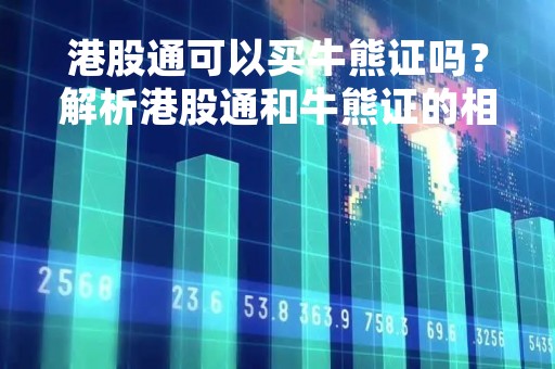 港股通可以买牛熊证吗？解析港股通和牛熊证的相关知识