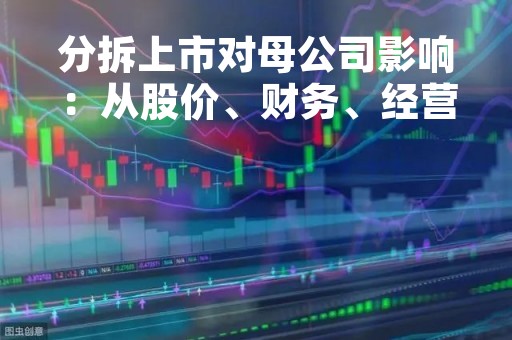 分拆上市对母公司影响：从股价、财务、经营等多个方面逐一分析