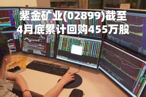 紫金矿业(02899)截至4月底累计回购455万股A股股份