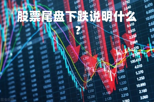 股票尾盘下跌说明什么？