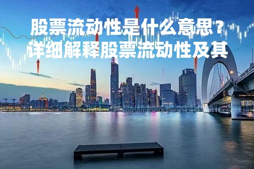 股票流动性是什么意思？详细解释股票流动性及其影响因素