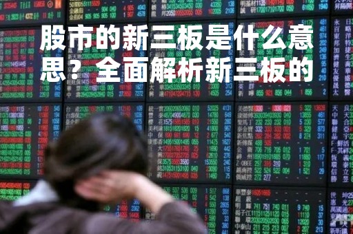 股市的新三板是什么意思？全面解析新三板的概念和特点