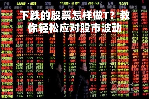 下跌的股票怎样做T？教你轻松应对股市波动