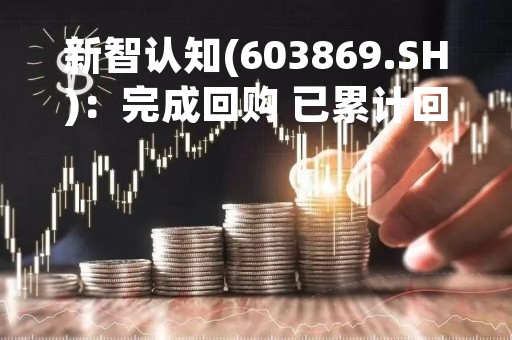 新智认知(603869.SH)：完成回购 已累计回购1.09%股份