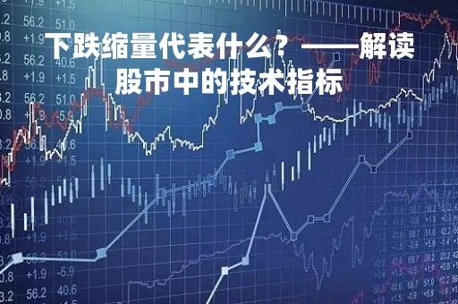 下跌缩量代表什么？——解读股市中的技术指标