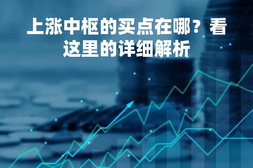 上涨中枢的买点在哪？看这里的详细解析
