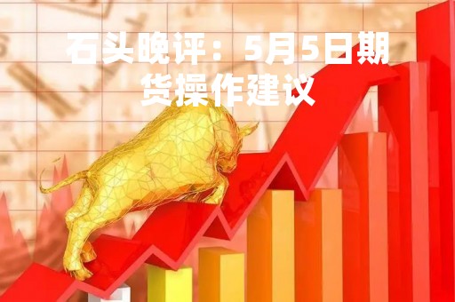 石头晚评：5月5日期货操作建议