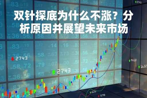 双针探底为什么不涨？分析原因并展望未来市场走势