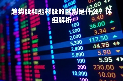 趋势股和题材股的区别是什么？详细解析