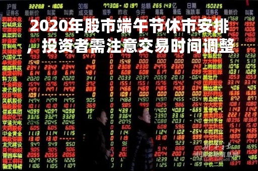 2020年股市端午节休市安排，投资者需注意交易时间调整