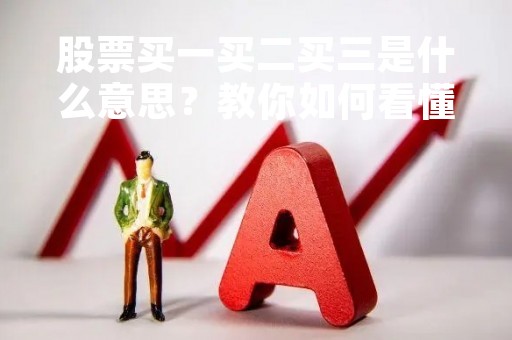股票买一买二买三是什么意思？教你如何看懂股票交易深度