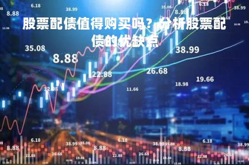 股票配债值得购买吗？分析股票配债的优缺点