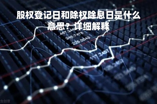 股权登记日和除权除息日是什么意思？详细解释