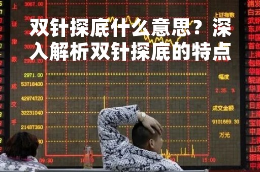 双针探底什么意思？深入解析双针探底的特点和应用
