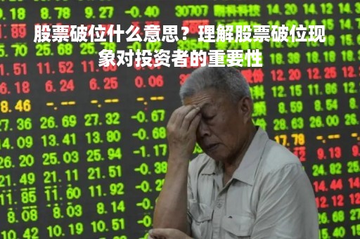 股票破位什么意思？理解股票破位现象对投资者的重要性