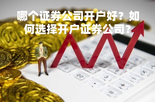 哪个证券公司开户好？如何选择开户证券公司？
