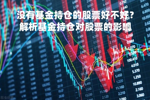 没有基金持仓的股票好不好？解析基金持仓对股票的影响