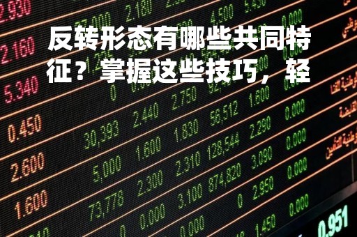 反转形态有哪些共同特征？掌握这些技巧，轻松分析市场趋势