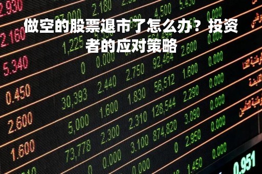 做空的股票退市了怎么办？投资者的应对策略