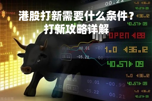 港股打新需要什么条件？打新攻略详解
