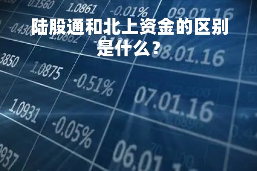 陆股通和北上资金的区别是什么？