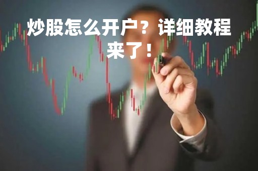 炒股怎么开户？详细教程来了！
