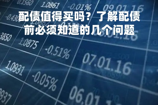 配债值得买吗？了解配债前必须知道的几个问题