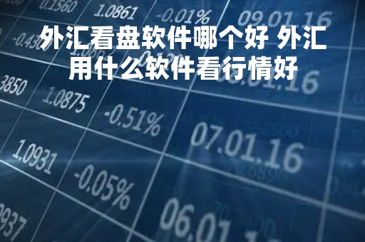 外汇看盘软件哪个好 外汇用什么软件看行情好