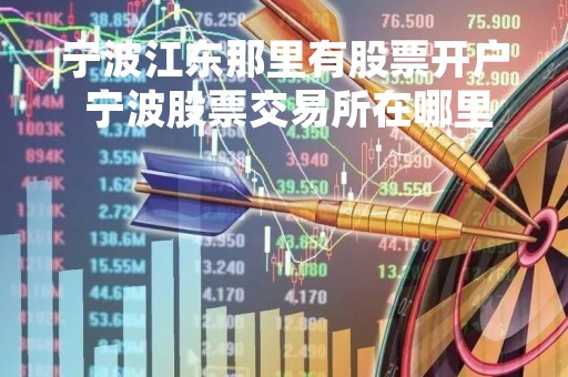 宁波江东那里有股票开户 宁波股票交易所在哪里