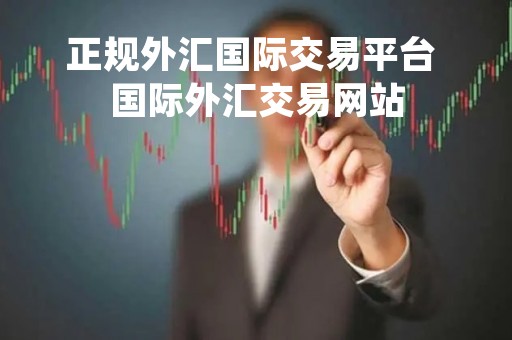 正规外汇国际交易平台 国际外汇交易网站
