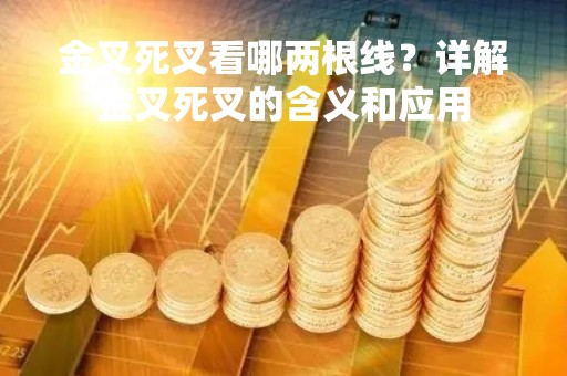 金叉死叉看哪两根线？详解金叉死叉的含义和应用